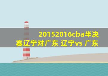 20152016cba半决赛辽宁对广东 辽宁vs 广东